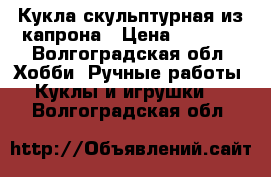 Кукла скульптурная из капрона › Цена ­ 2 500 - Волгоградская обл. Хобби. Ручные работы » Куклы и игрушки   . Волгоградская обл.